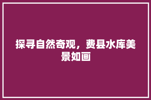 探寻自然奇观，费县水库美景如画