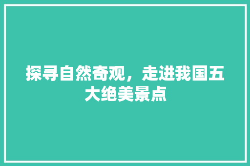 探寻自然奇观，走进我国五大绝美景点