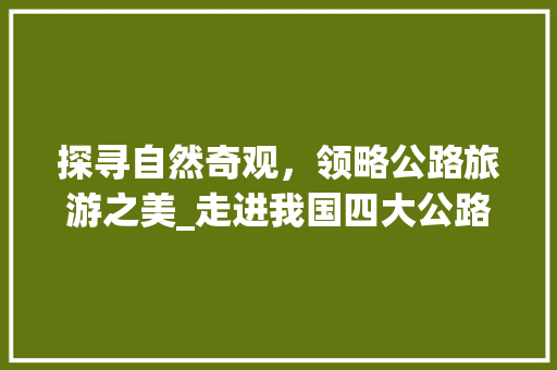 探寻自然奇观，领略公路旅游之美_走进我国四大公路旅游景点