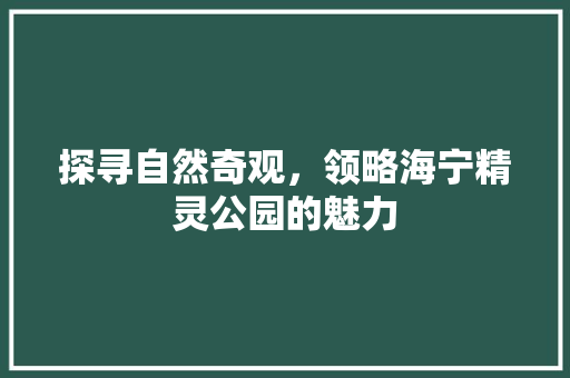 探寻自然奇观，领略海宁精灵公园的魅力