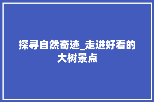 探寻自然奇迹_走进好看的大树景点