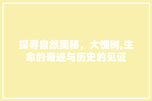 探寻自然奥秘，大愧树,生命的奇迹与历史的见证