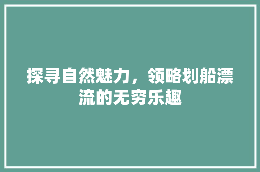 探寻自然魅力，领略划船漂流的无穷乐趣