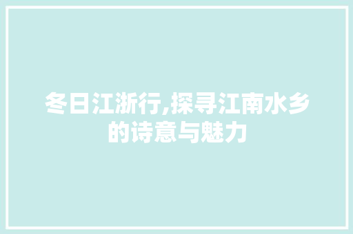 冬日江浙行,探寻江南水乡的诗意与魅力  第1张