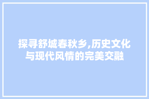 探寻舒城春秋乡,历史文化与现代风情的完美交融