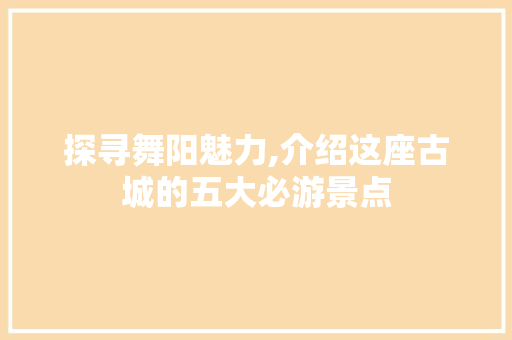 探寻舞阳魅力,介绍这座古城的五大必游景点