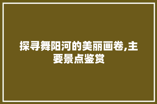 探寻舞阳河的美丽画卷,主要景点鉴赏