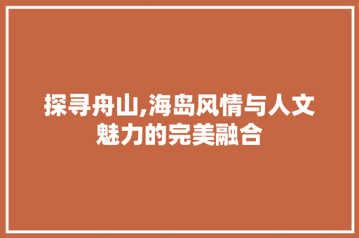 探寻舟山,海岛风情与人文魅力的完美融合