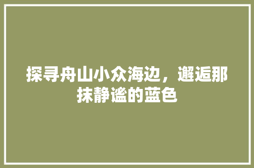 探寻舟山小众海边，邂逅那抹静谧的蓝色