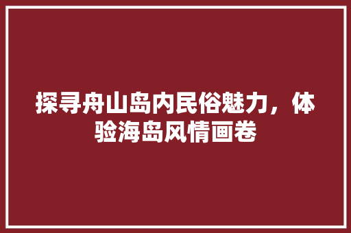 探寻舟山岛内民俗魅力，体验海岛风情画卷