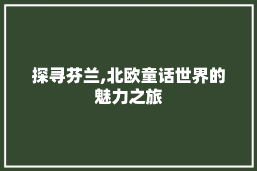 探寻芬兰,北欧童话世界的魅力之旅