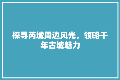 探寻芮城周边风光，领略千年古城魅力