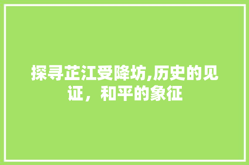 探寻芷江受降坊,历史的见证，和平的象征