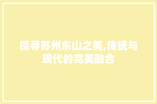 探寻苏州东山之美,传统与现代的完美融合