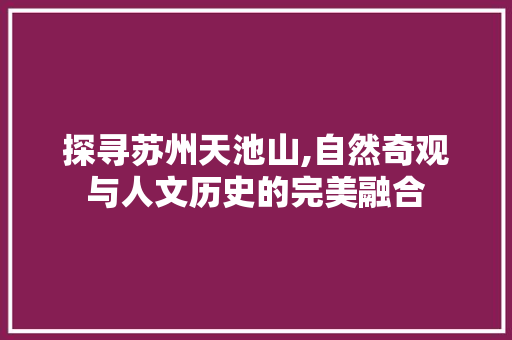 探寻苏州天池山,自然奇观与人文历史的完美融合