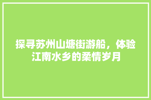 探寻苏州山塘街游船，体验江南水乡的柔情岁月