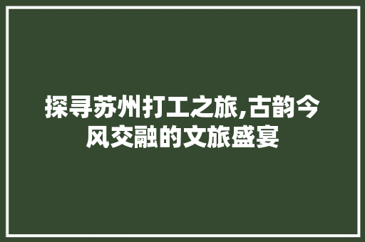 探寻苏州打工之旅,古韵今风交融的文旅盛宴