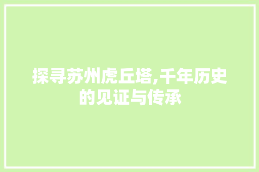 探寻苏州虎丘塔,千年历史的见证与传承