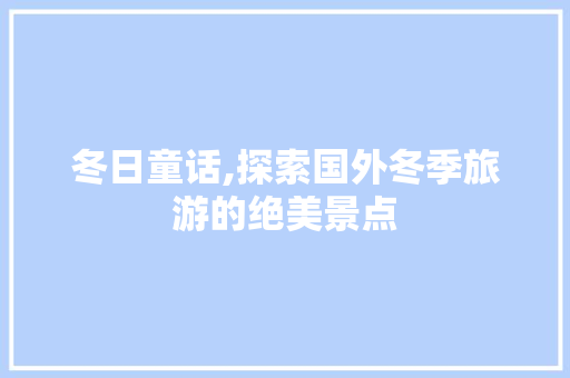 冬日童话,探索国外冬季旅游的绝美景点