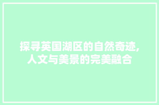 探寻英国湖区的自然奇迹,人文与美景的完美融合