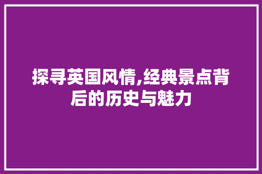 探寻英国风情,经典景点背后的历史与魅力