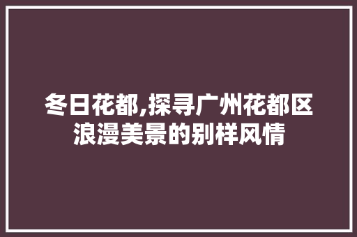 冬日花都,探寻广州花都区浪漫美景的别样风情