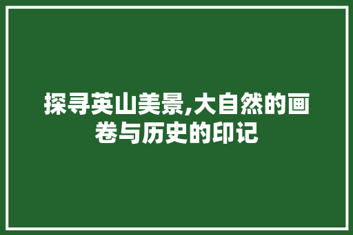 探寻英山美景,大自然的画卷与历史的印记