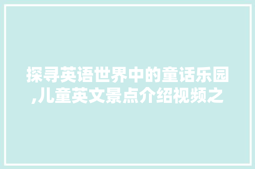 探寻英语世界中的童话乐园,儿童英文景点介绍视频之旅