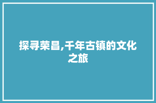 探寻荣昌,千年古镇的文化之旅