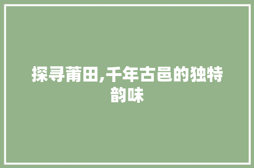 探寻莆田,千年古邑的独特韵味