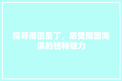 探寻莆田垦丁，感受南国海滨的独特魅力