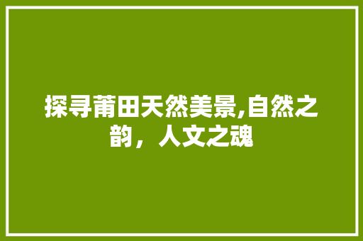 探寻莆田天然美景,自然之韵，人文之魂