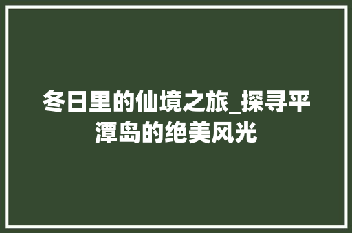 冬日里的仙境之旅_探寻平潭岛的绝美风光  第1张