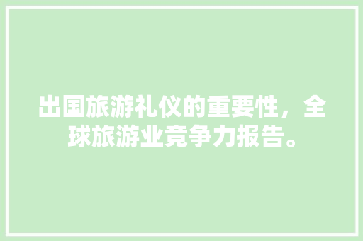 出国旅游礼仪的重要性，全球旅游业竞争力报告。  第1张