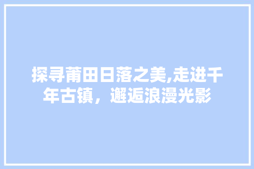 探寻莆田日落之美,走进千年古镇，邂逅浪漫光影