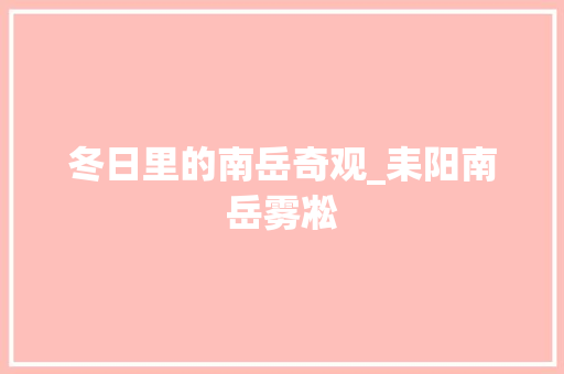 冬日里的南岳奇观_耒阳南岳雾凇