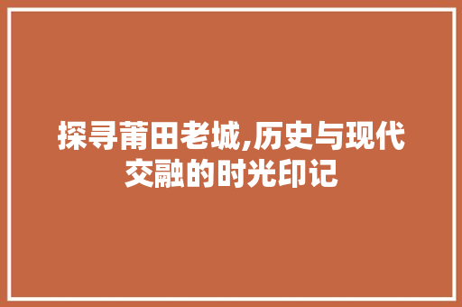 探寻莆田老城,历史与现代交融的时光印记