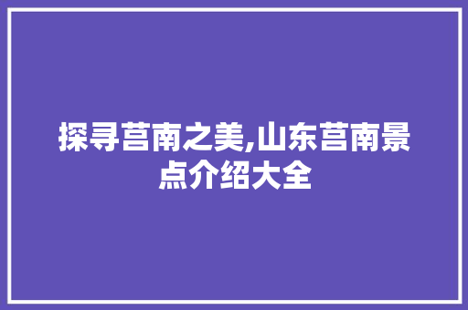 探寻莒南之美,山东莒南景点介绍大全