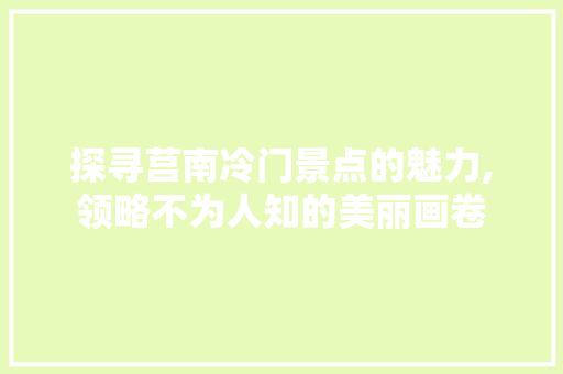 探寻莒南冷门景点的魅力,领略不为人知的美丽画卷