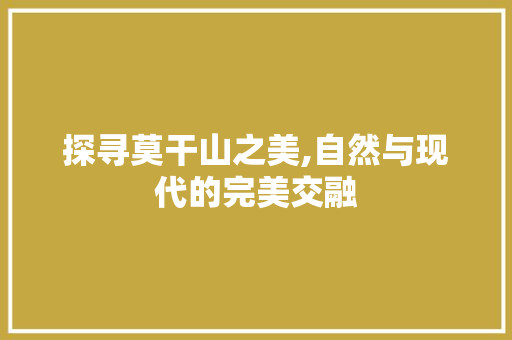 探寻莫干山之美,自然与现代的完美交融