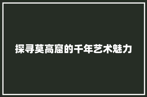 探寻莫高窟的千年艺术魅力