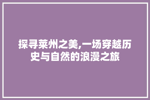 探寻莱州之美,一场穿越历史与自然的浪漫之旅