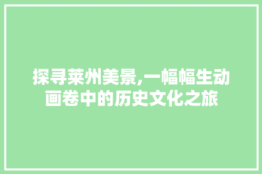 探寻莱州美景,一幅幅生动画卷中的历史文化之旅