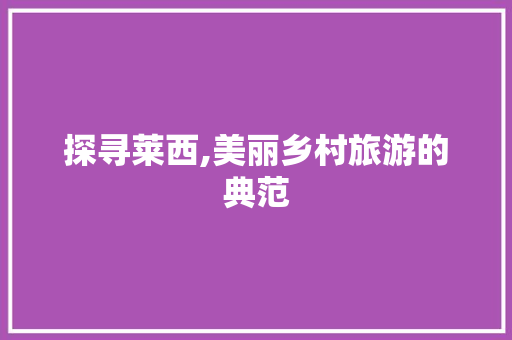 探寻莱西,美丽乡村旅游的典范