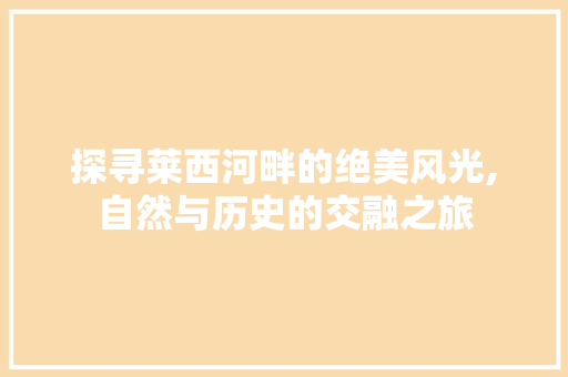 探寻莱西河畔的绝美风光,自然与历史的交融之旅