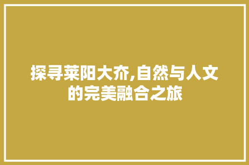 探寻莱阳大夼,自然与人文的完美融合之旅