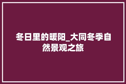 冬日里的暖阳_大同冬季自然景观之旅  第1张