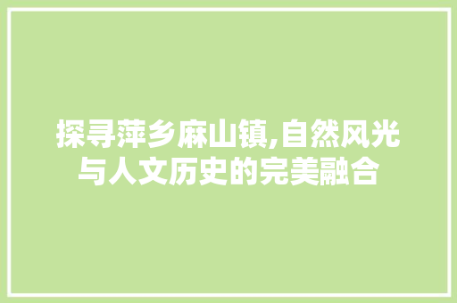 探寻萍乡麻山镇,自然风光与人文历史的完美融合