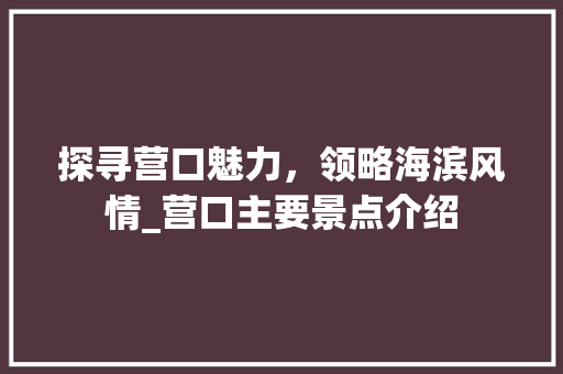 探寻营口魅力，领略海滨风情_营口主要景点介绍