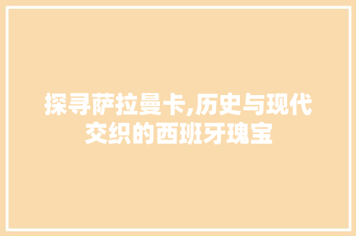 探寻萨拉曼卡,历史与现代交织的西班牙瑰宝